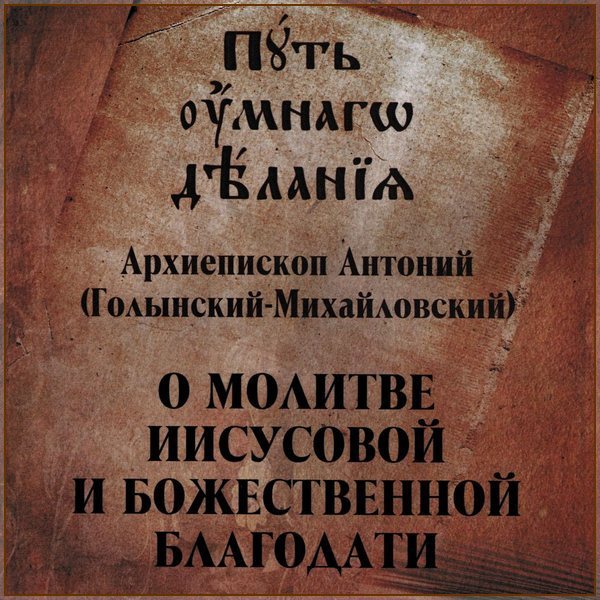 Архиеп. Антоний (Голынский-Михайловский). Путь умного делания. О молитве Иисусовой и Божественной благодати
